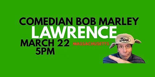 Comedian Bob Marley LAWRENCE Massachusetts MARCH 22 at 5PM!