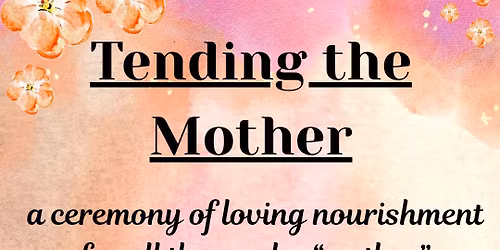 Tending The Mother - A Ceremony Of Loving Nourishment 