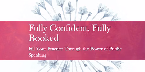 Fully Confident, Fully Booked - Fill Your Practice Through the Power of Public Speaking
