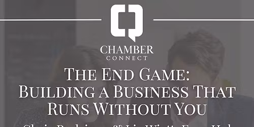 Chamber Connect | The End Game: Building a Business That Runs Without You