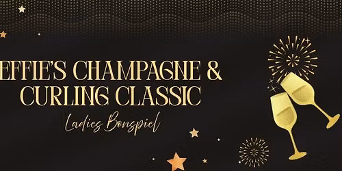 EFFIE\u2019S CHAMPAGNE & CURLING CLASSIC EFFIE\u2019S CHAMPAGNE & CURLING CLASSIC Ladies Bonspiel