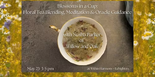 Blossoms in a Cup: Flower Tea Blending, Meditation & Oracle Guidance w\/ Nesha Parker of Willow & Oak