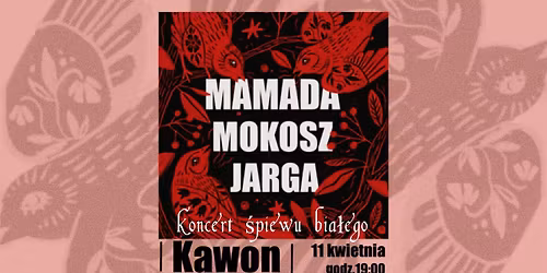 Koncert \u015bpiewu bia\u0142ego \u2013 MAMADA \/ Mokosz \/ Jarga \u2013 Kawon \/ 11.04 \/ 19:00