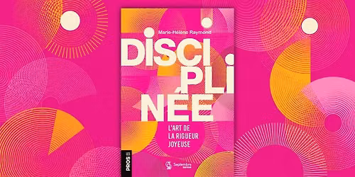 Lancement du livre \u00abDisciplin\u00e9e. L\u2019art de la rigueur joyeuse\u00bb