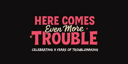 Here comes EVEN MORE Trouble!