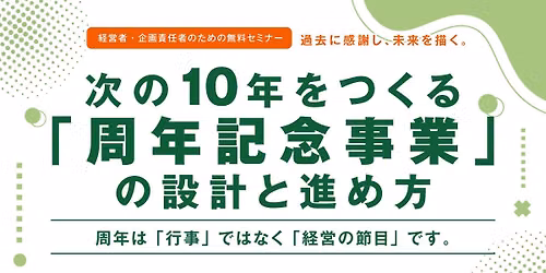 【9.18】過去に感謝し、未来を描く。次の10年をつくる「周年記念事業」の設計と進め方 ～経営者・企画責任者のための無料セミナー～