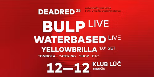 DEADRED 25* - Bulp (live) + Waterbased (live) + Yellowbrilla ('DJ' set) a viac.