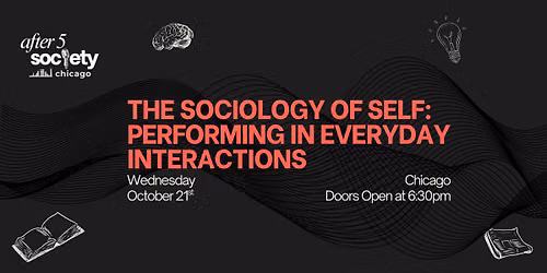 After5Chicago - The Sociology of Self: Performing in Everyday Interactions