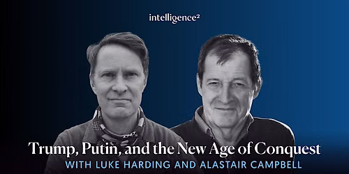 Luke Harding and Alastair Campbell: Trump, Putin and A New Age of Conquest
