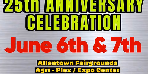 25th Anniversary Celebration June 6th & 7th @ Allentown Fairgrounds Agri-Plex \/ Expo Center 