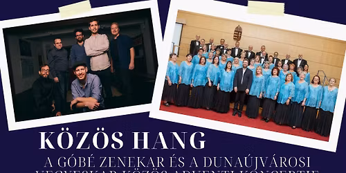 19:00 \u2013 K\u00d6Z\u00d6S HANG ~ A G\u00f3b\u00e9 zenekar \u00e9s a Duna\u00fajv\u00e1rosi Vegyeskar k\u00f6z\u00f6s adventi koncertje