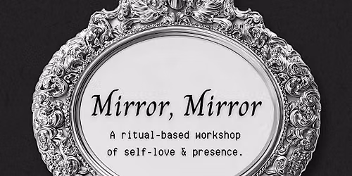 Mirror, Mirror a ritual-based workshop of self love and presence