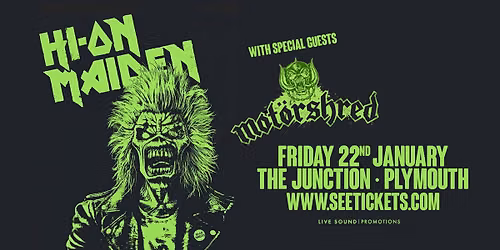 HI-ON MAIDEN (The Official Iron Maiden Tribute) + MOT\u00d6RSHRED @ The Junction, Plymouth | 22.01.27