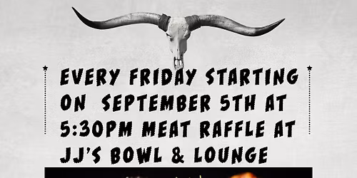 MEAT RAFFLE EVERY FRIDAY AT JJ'S BOWL AT 5:30PM