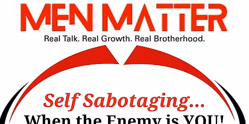 MEN MATTER \u201cSelf Sabotage\u2026 When the Enemy is YOU!