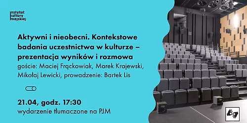 Aktywni i nieobecni. Kontekstowe badania uczestnictwa w kulturze \u2013 prezentacja wynik\u00f3w i rozmowa 