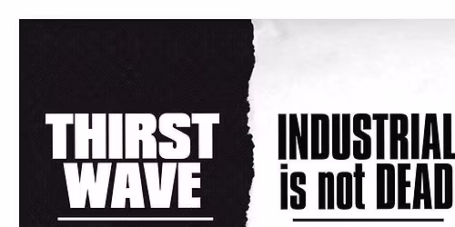 Thirst Wave + Industrial Is Not Dead 
