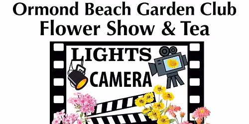"Lights, Camera....FLOWERS!" Flower Show & Tea