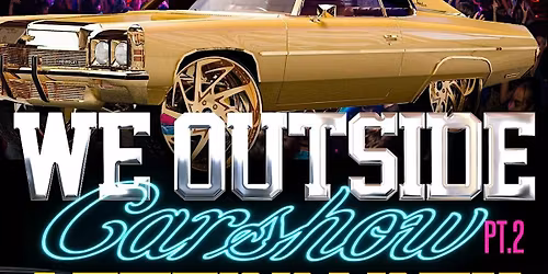 \u201cWE OUTSIDE\u201d Carshow Afterparty