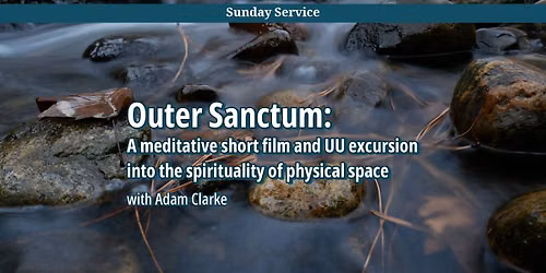 Outer Sanctum: A meditative short film & UU excursion into the spirituality of physical space