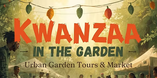 Kwanzaa in the Garden: Urban Garden Tours & Market (December 26 - January 1)