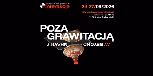 XXV Międzynarodowy Festiwal Sztuki INTERAKCJE: POZA GRAWITACJĄ /// BEYOND GRAVITY