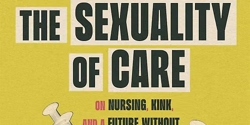 The Sexuality of Care & A Future Without Hospitals