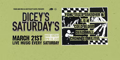 DICEY'S SATURDAYS X FOWL TASTE TAKEOVER w\/ L.O.W \/\/ Cold Blood \/\/ Dead Mall \/\/ Crown St Militia