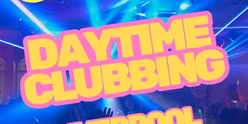Daytime Clubbing - Over 30s - '80s, '90s and 00's - LIVERPOOL