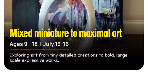 Miniature to Maximal - Mixed Media Summer Art Camp Age 9-18 July 13-16