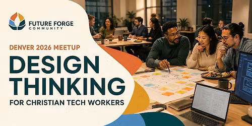 Future Forge Community Denver 2026 Meetup: Design Thinking for Christian Te