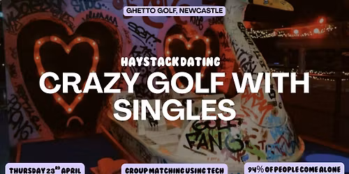 HAYSTACK DATING | GHETTO GOLF NEWCASTLE | THURSDAY 23RD APRIL