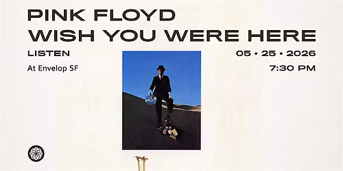 Pink Floyd - Wish You Were Here: LISTEN | Envelop SF (7:30 pm)