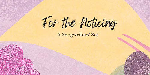 For The Noticing, A Songwriters Set
