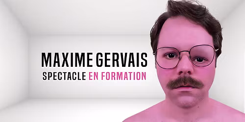 Maxime Gervais - Spectacle en formation (rodage) @ Sherbrooke