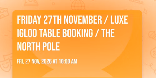 Friday 27th November \/ Luxe Igloo Table Booking \/ The North Pole
