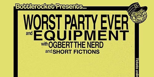 Worst Party Ever + Equipment w\/ Ogbert the Nerd + Short Fictions at Bottlerocket Social Hall