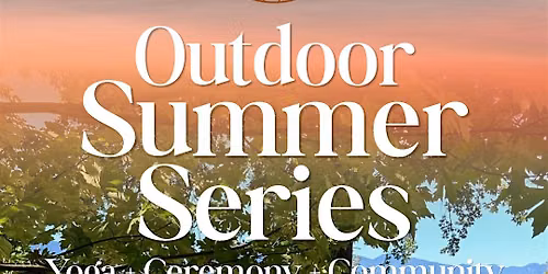 Outdoor Summer Series: YOGA + CEREMONY + COMMUNITY