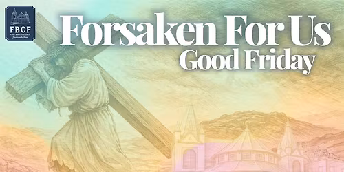 Good Friday Night of Worship: "Forsaken For Us"