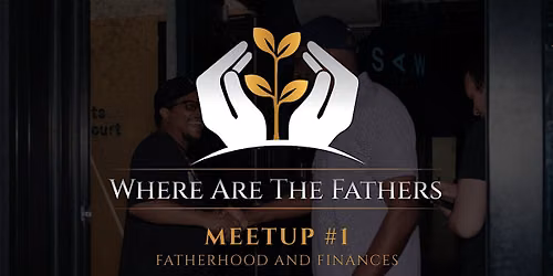 Where Are the Fathers? Community Meetup #1 Fatherhood & Finances