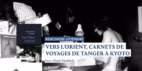 Rencontre litt\u00e9raire | Vers l'Orient. Carnets de voyages de Tanger \u00e0 Kyoto