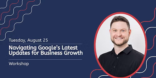 Workshop: Navigating Google\u2019s Latest Updates for Business Growth
