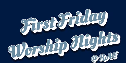 First Friday Worship Nights @ R.A.C.