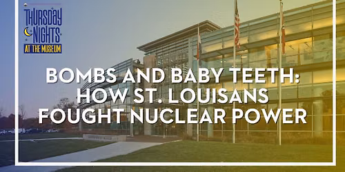 Bombs and Baby Teeth: How St. Louisans Fought Nuclear Power