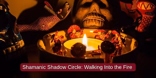 Shamanic Shadow Circle: Walking Into the Fire 