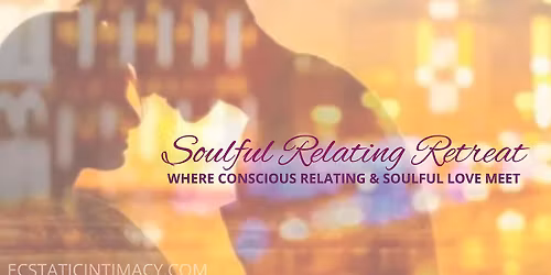 Soulful Relating Retreat: Where Conscious Relating & Soulful Love Meet