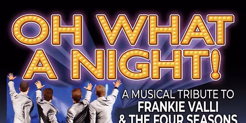 Oh What A Night! A Musical Tribute To Frankie Valli and the Four Seasons