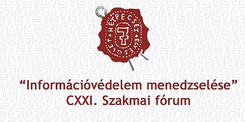 Inform\u00e1ci\u00f3v\u00e9delem menedzsel\u00e9se CXXI. Szakmai f\u00f3rum