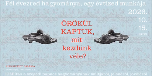 \u00d6r\u00f6k\u00fcl kaptuk, mit kezd\u00fcnk v\u00e9le? - Jubileumi ki\u00e1ll\u00edt\u00e1s a szegedi papucs m\u00faltj\u00e1r\u00f3l \u00e9s j\u00f6v\u0151j\u00e9r\u0151l