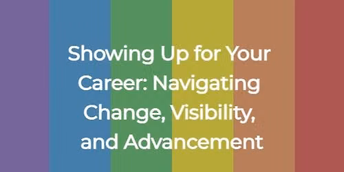Showing Up for Your Career: Navigating Change, Visibility, and Advancement